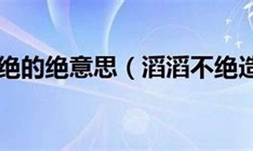 滔滔不绝,绝的意思-滔滔不绝的绝的意思