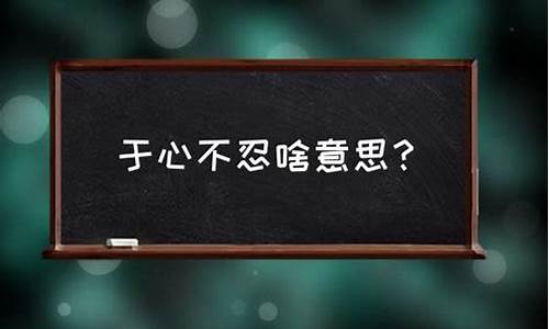 于心不忍的意思是什么意思对人的-于心不忍的意思