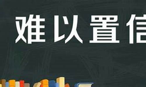 难以置信造句不能出现难以置信-难以置信造句