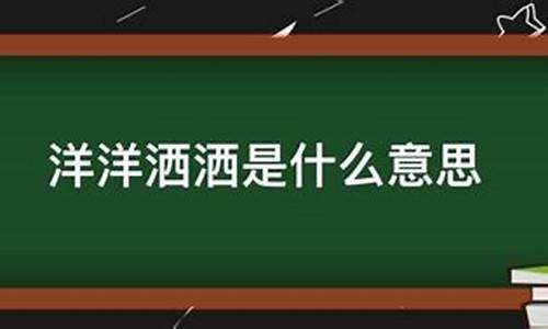 洋洋洒洒的意思是什么意思-洋洋洒洒 什么意思