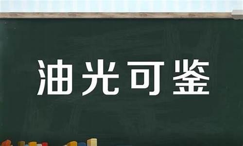 油光可鉴的鉴是什么意思-油光可鉴的鉴是什么意思解释