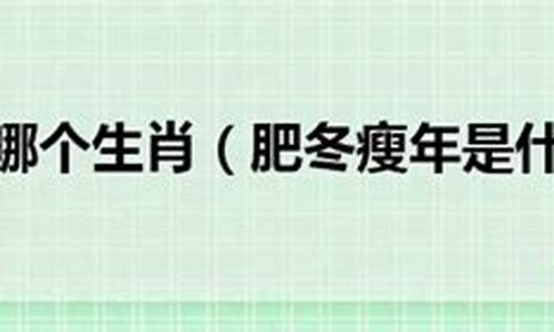 肥冬瘦年打一生肖-成语挂牌:肥冬瘦年—-猜生肖