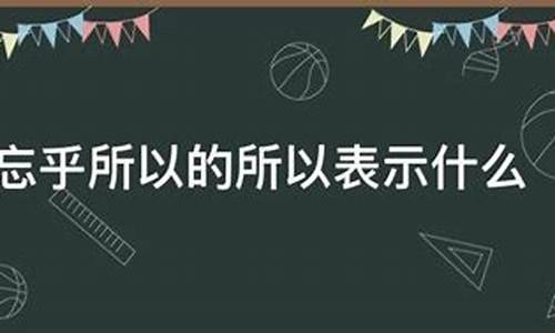 忘乎所以的所以指什么意思-忘乎所以的所以表示什么