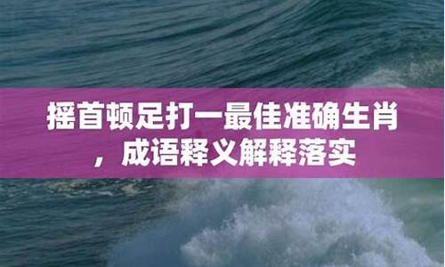 摇首顿足打一生肖求正确答案-摇首顿足打一生肖